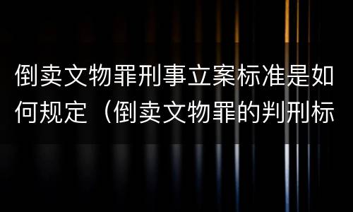 倒卖文物罪刑事立案标准是如何规定（倒卖文物罪的判刑标准）