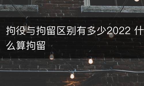 拘役与拘留区别有多少2022 什么算拘留