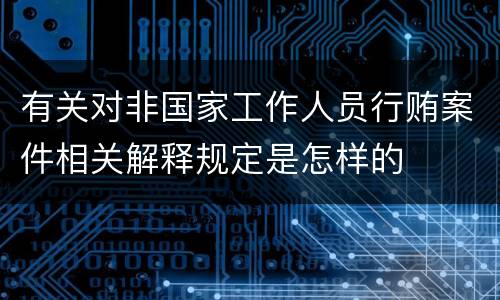 有关对非国家工作人员行贿案件相关解释规定是怎样的