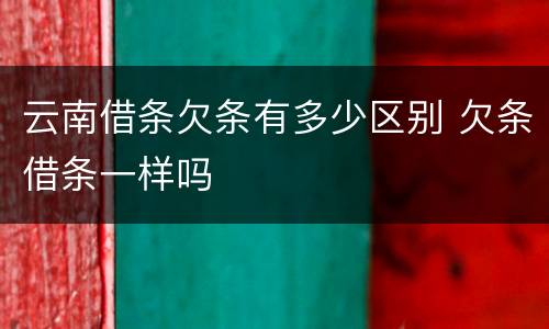云南借条欠条有多少区别 欠条借条一样吗