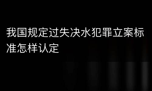 我国规定过失决水犯罪立案标准怎样认定