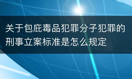 关于包庇毒品犯罪分子犯罪的刑事立案标准是怎么规定
