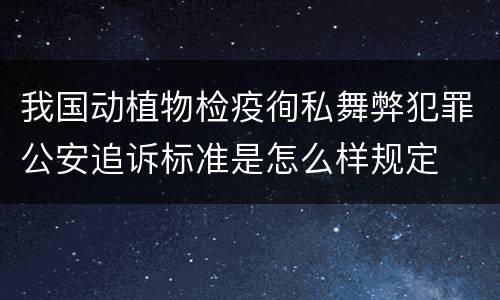我国动植物检疫徇私舞弊犯罪公安追诉标准是怎么样规定