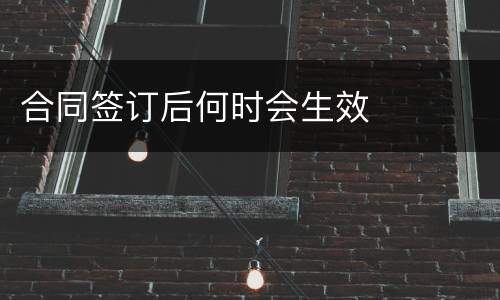 合同签订后何时会生效