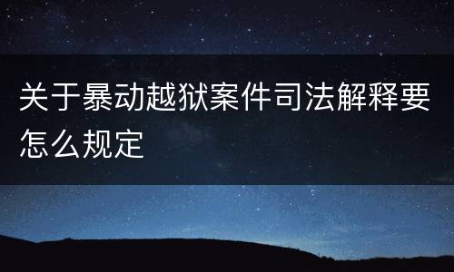关于暴动越狱案件司法解释要怎么规定