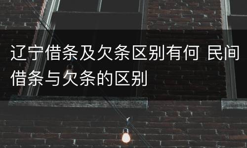辽宁借条及欠条区别有何 民间借条与欠条的区别