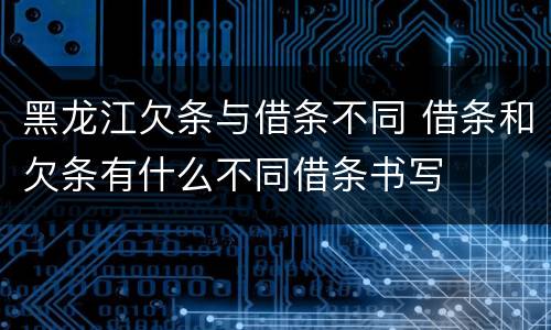 黑龙江欠条与借条不同 借条和欠条有什么不同借条书写