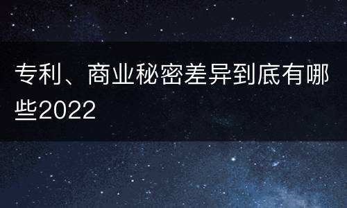 专利、商业秘密差异到底有哪些2022