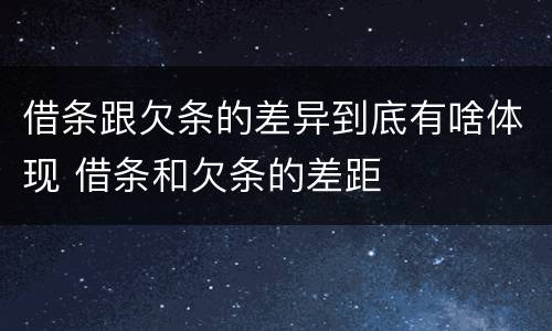 借条跟欠条的差异到底有啥体现 借条和欠条的差距