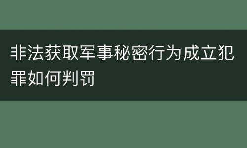 非法获取军事秘密行为成立犯罪如何判罚