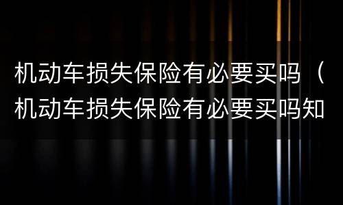 机动车损失保险有必要买吗（机动车损失保险有必要买吗知乎）