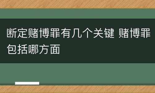 断定赌博罪有几个关键 赌博罪包括哪方面