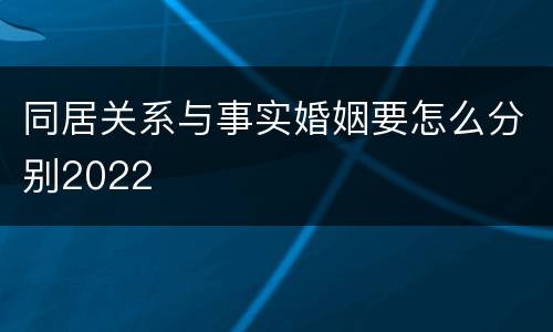 同居关系与事实婚姻要怎么分别2022