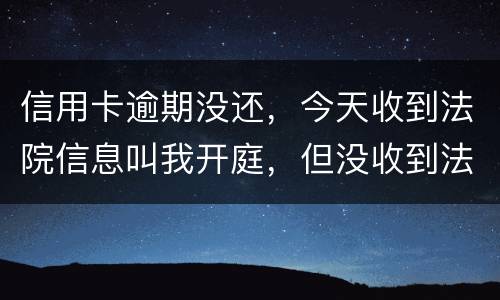 信用卡逾期没还，今天收到法院信息叫我开庭，但没收到法院传票，是真的还是假的