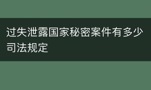 过失泄露国家秘密案件有多少司法规定