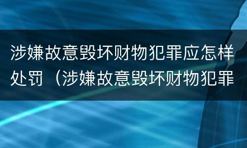涉嫌故意毁坏财物犯罪应怎样处罚（涉嫌故意毁坏财物犯罪应怎样处罚他人）