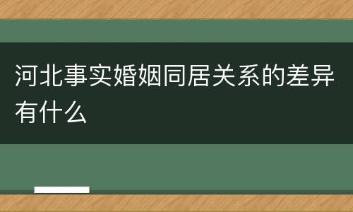 河北事实婚姻同居关系的差异有什么