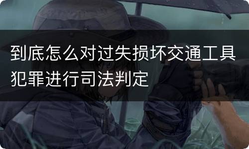到底怎么对过失损坏交通工具犯罪进行司法判定