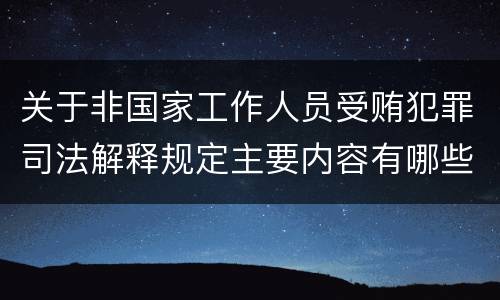 关于非国家工作人员受贿犯罪司法解释规定主要内容有哪些
