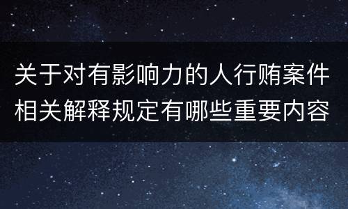 关于对有影响力的人行贿案件相关解释规定有哪些重要内容