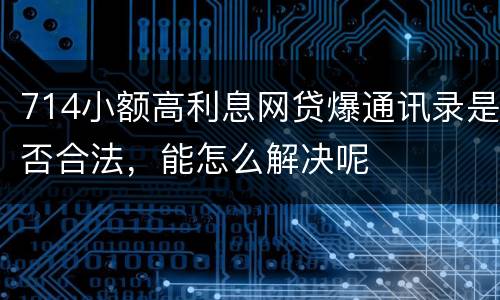 714小额高利息网贷爆通讯录是否合法，能怎么解决呢