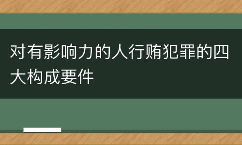 对有影响力的人行贿犯罪的四大构成要件