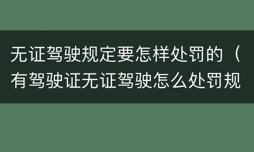 无证驾驶规定要怎样处罚的（有驾驶证无证驾驶怎么处罚规定）
