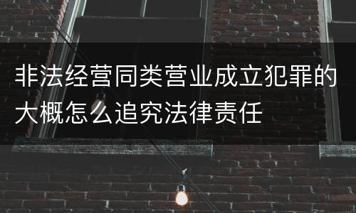 非法经营同类营业成立犯罪的大概怎么追究法律责任