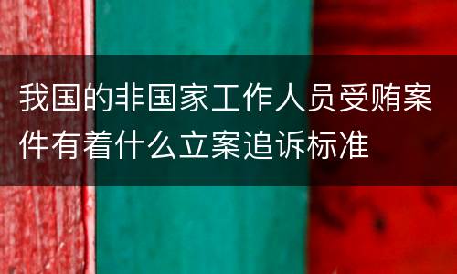 我国的非国家工作人员受贿案件有着什么立案追诉标准