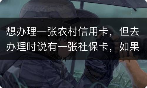 想办理一张农村信用卡，但去办理时说有一张社保卡，如果重新办理一张农村信用卡