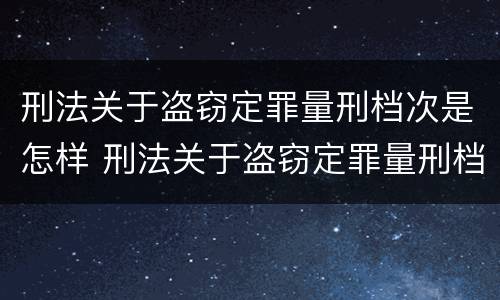 刑法关于盗窃定罪量刑档次是怎样 刑法关于盗窃定罪量刑档次是怎样规定的