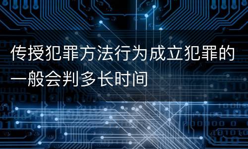 传授犯罪方法行为成立犯罪的一般会判多长时间