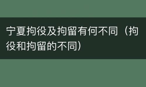 宁夏拘役及拘留有何不同（拘役和拘留的不同）