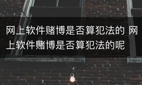 网上软件赌博是否算犯法的 网上软件赌博是否算犯法的呢