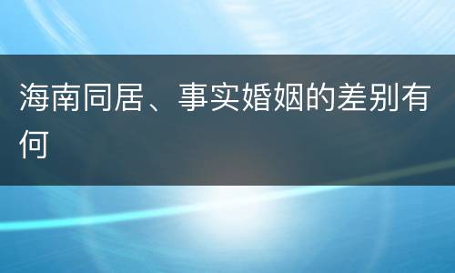 海南同居、事实婚姻的差别有何