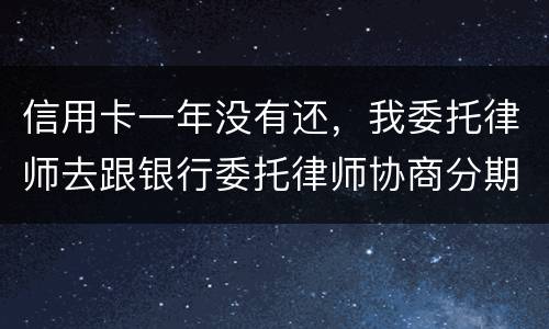 信用卡一年没有还，我委托律师去跟银行委托律师协商分期还款可以吗