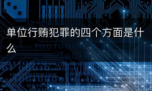 单位行贿犯罪的四个方面是什么