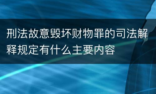 刑法故意毁坏财物罪的司法解释规定有什么主要内容