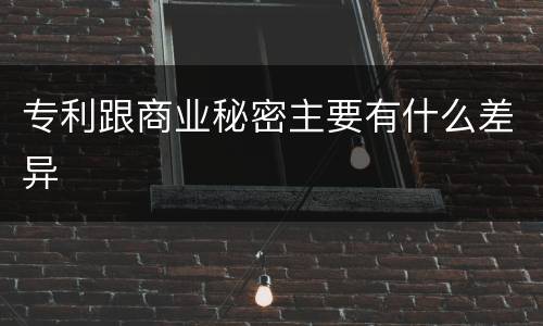 专利跟商业秘密主要有什么差异