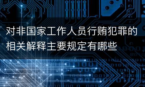 对非国家工作人员行贿犯罪的相关解释主要规定有哪些