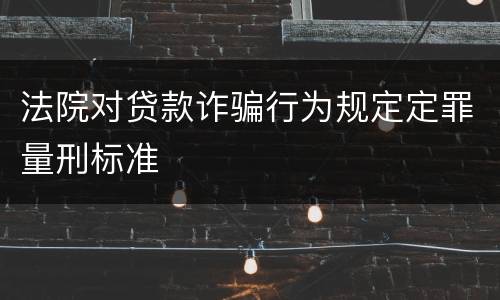 法院对贷款诈骗行为规定定罪量刑标准