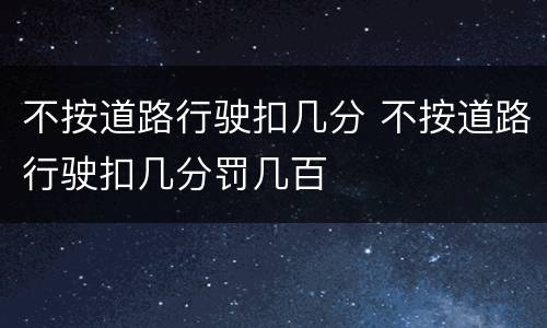 不按道路行驶扣几分 不按道路行驶扣几分罚几百