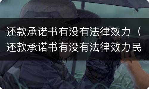 还款承诺书有没有法律效力（还款承诺书有没有法律效力民法典）