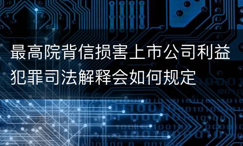 最高院背信损害上市公司利益犯罪司法解释会如何规定