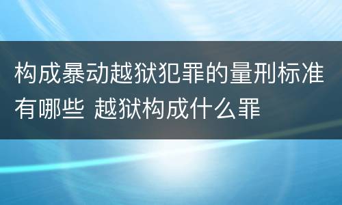 构成暴动越狱犯罪的量刑标准有哪些 越狱构成什么罪