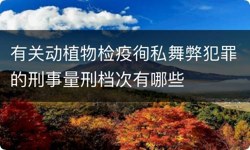 有关动植物检疫徇私舞弊犯罪的刑事量刑档次有哪些
