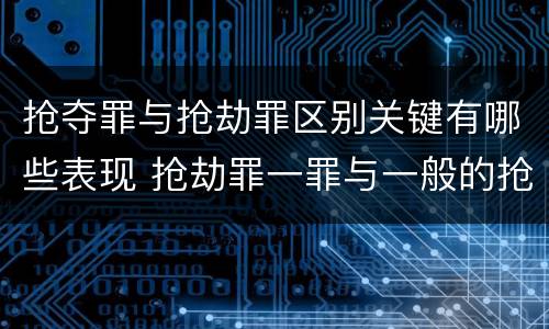 抢夺罪与抢劫罪区别关键有哪些表现 抢劫罪一罪与一般的抢劫罪区别