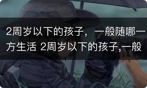 2周岁以下的孩子，一般随哪一方生活 2周岁以下的孩子,一般随哪一方生活呢