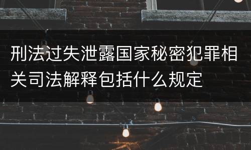 刑法过失泄露国家秘密犯罪相关司法解释包括什么规定