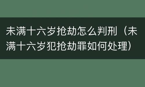 未满十六岁抢劫怎么判刑（未满十六岁犯抢劫罪如何处理）